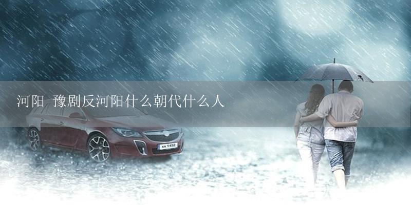 河阳 豫剧反河阳什么朝代什么人-17攻略
