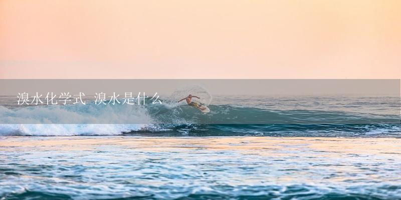 溴水化学式 溴水是什么-17攻略