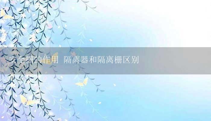 安全栅的作用 隔离器和隔离栅区别-17攻略