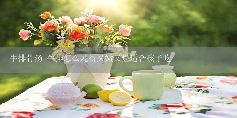 牛排骨汤 牛排怎么炖得又嫩又烂适合孩子吃-17攻略