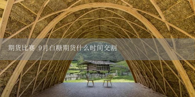 期货比赛 9月白糖期货什么时间交割-17攻略