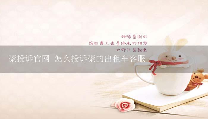 聚投诉官网 怎么投诉聚的出租车客服-17攻略