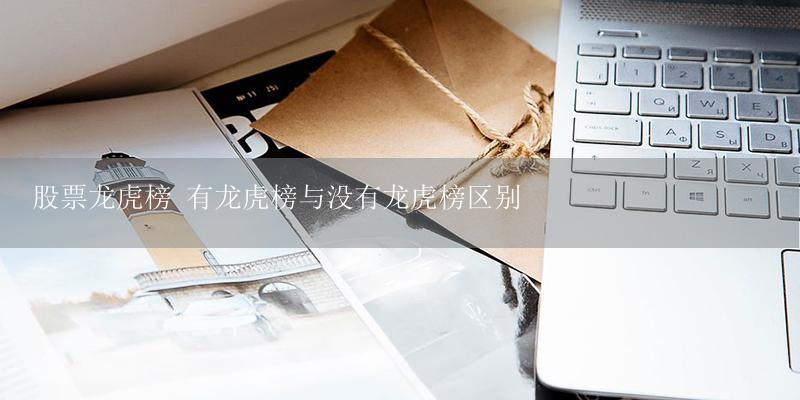 股票龙虎榜 有龙虎榜与没有龙虎榜区别-17攻略